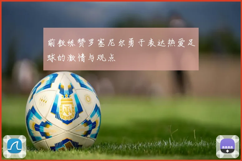 前教练赞罗塞尼尔勇于表达热爱足球的激情与观点