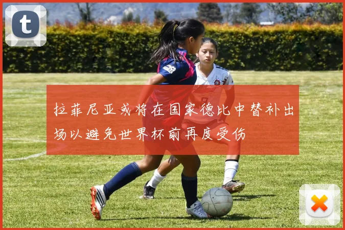 拉菲尼亚或将在国家德比中替补出场以避免世界杯前再度受伤