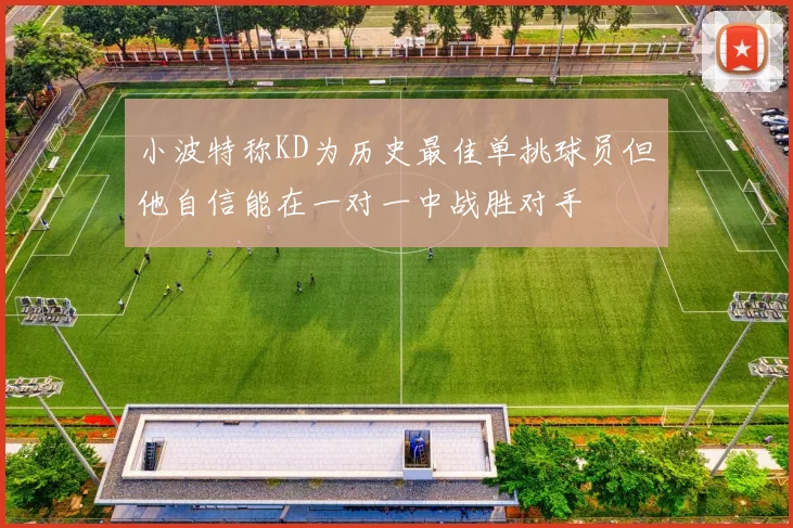 小波特称KD为历史最佳单挑球员但他自信能在一对一中战胜对手