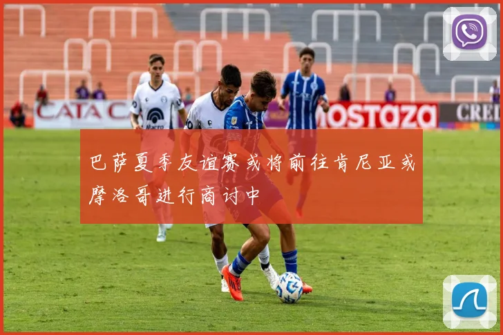 巴萨夏季友谊赛或将前往肯尼亚或摩洛哥进行商讨中