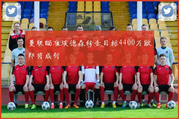 曼联瞄准埃德森转会目标4400万欧即将成行